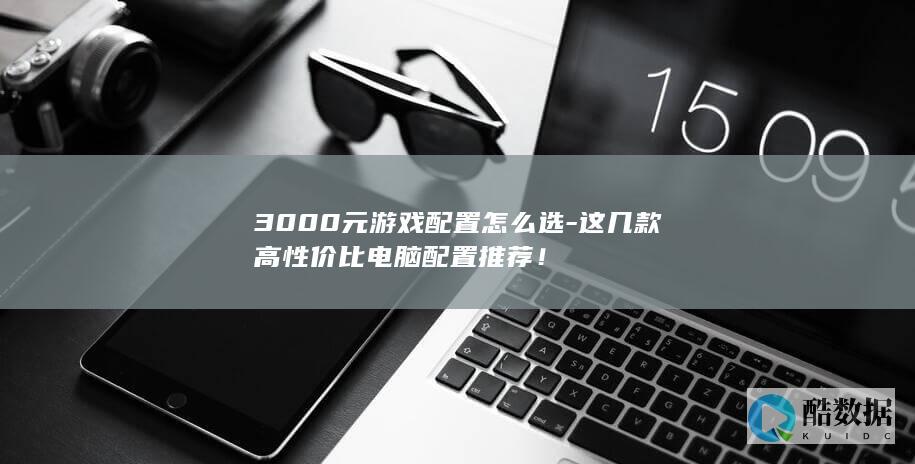 3000元游戏配置怎么选-这几款高性价比电脑配置推荐！