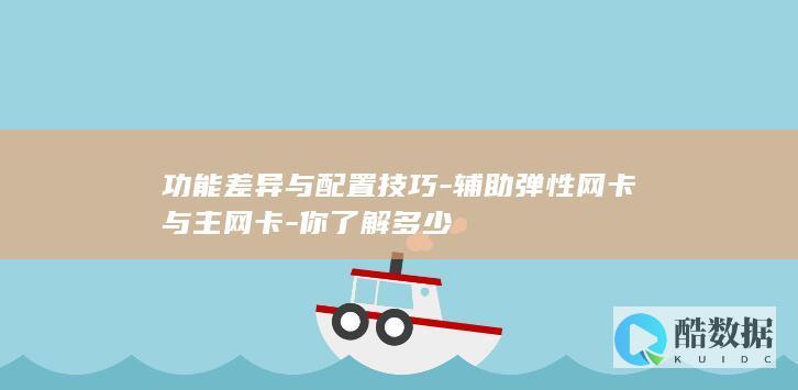 功能差异与配置技巧-辅助弹性网卡与主网卡-你了解多少