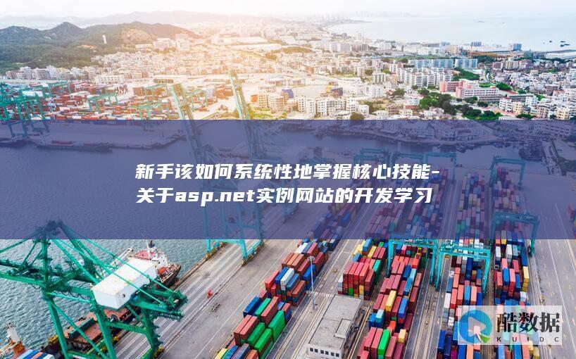 新手该如何系统性地掌握核心技能-关于asp.net实例网站的开发学习