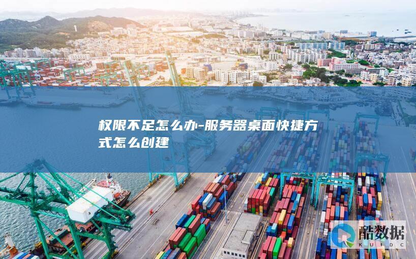 权限不足怎么办-服务器桌面快捷方式怎么创建