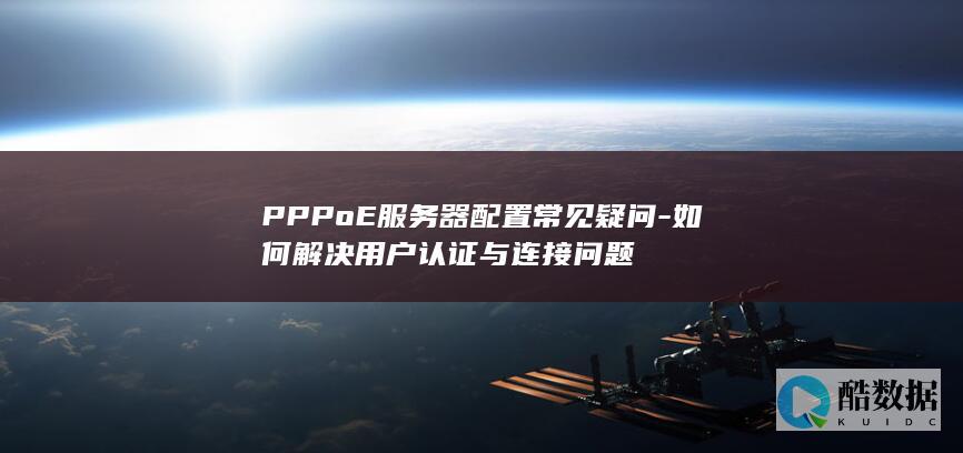 PPPoE服务器配置常见疑问-如何解决用户认证与连接问题