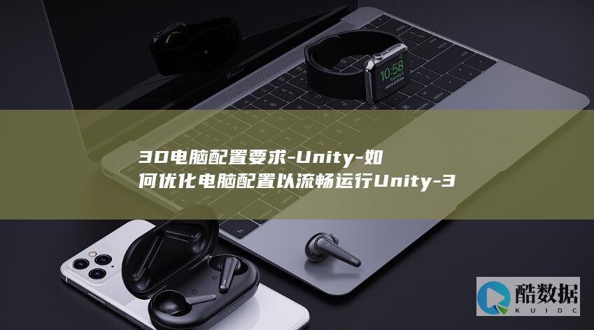 3D电脑配置要求-Unity-如何优化电脑配置以流畅运行Unity-3D游戏开发