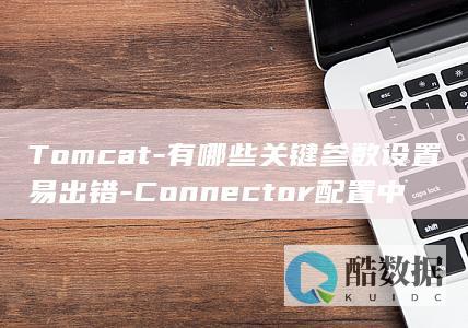 Tomcat-有哪些关键参数设置易出错-Connector配置中