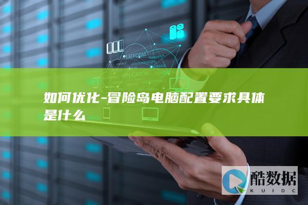 如何优化-冒险岛电脑配置要求具体是什么