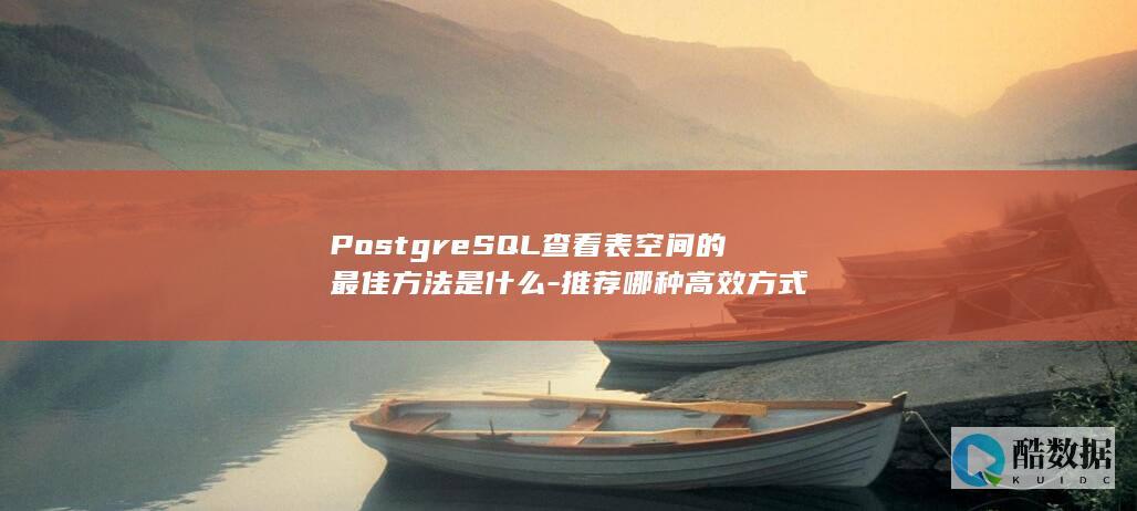 PostgreSQL查看表空间的最佳方法是什么-推荐哪种高效方式