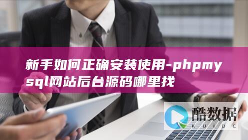 新手如何正确安装使用-phpmysql网站后台源码哪里找