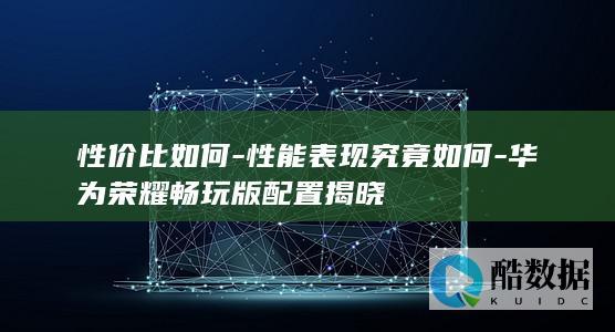华为荣耀畅玩版配置揭晓