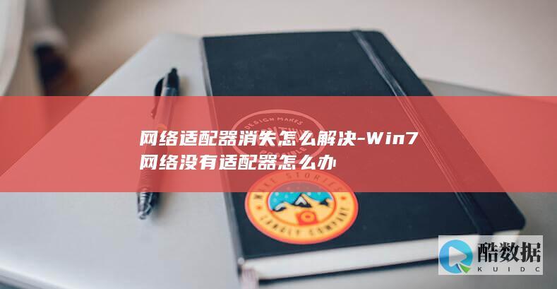 网络适配器消失怎么解决-Win7网络没有适配器怎么办
