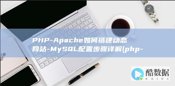 PHP-Apache如何搭建动态网站-MySQL配置步骤详解 (php-apache,no_ai_sug:false}],slid:228050463050710,queryid:0xc2cf6922d74bd6)