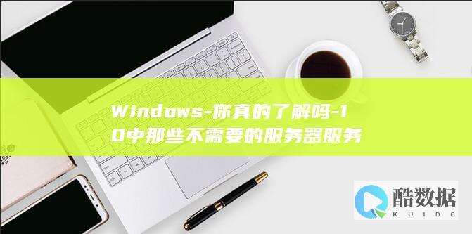 Windows-你真的了解吗-10中那些不需要的服务器服务