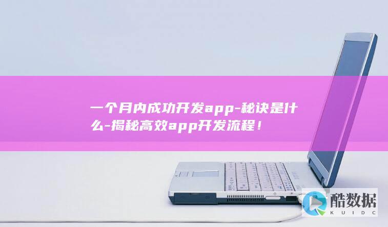 一个月内成功开发app-秘诀是什么-揭秘高效app开发流程！