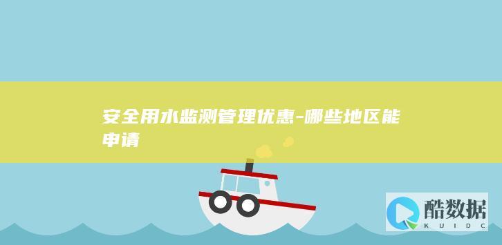 安全用水监测管理优惠-哪些地区能申请