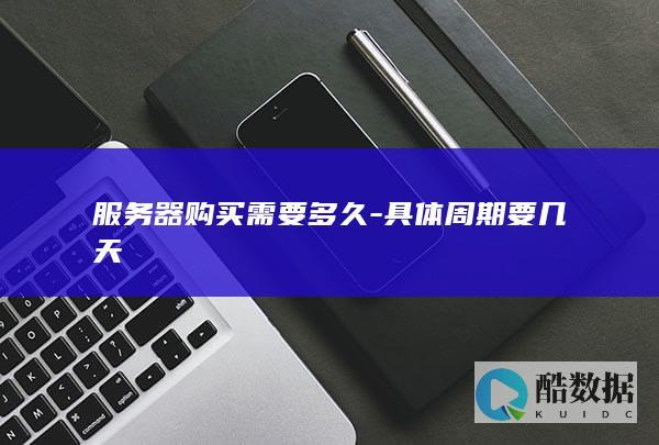 服务器购买需要多久-具体周期要几天