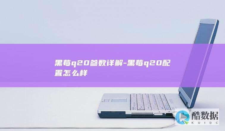 黑莓q20参数详解-黑莓q20配置怎么样