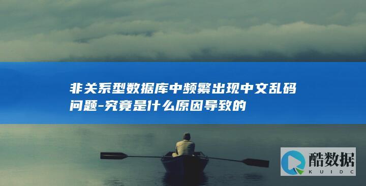 非关系型数据库中频繁出现中文乱码问题-究竟是什么原因导致的