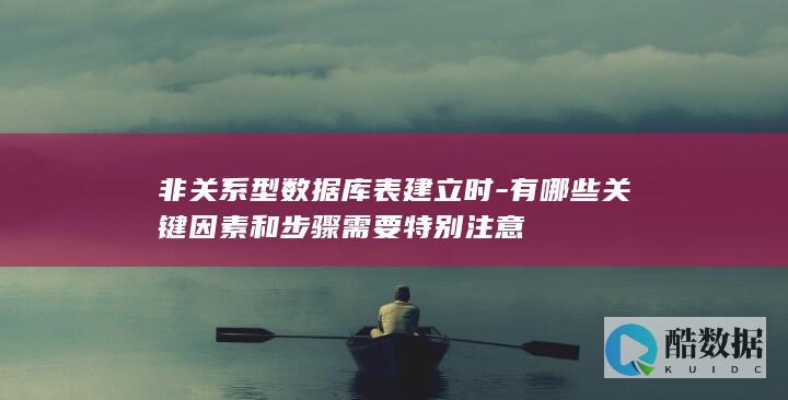 非关系型数据库表建立时-有哪些关键因素和步骤需要特别注意