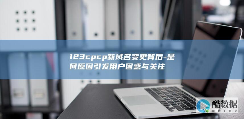 123cpcp新域名背后原因探讨