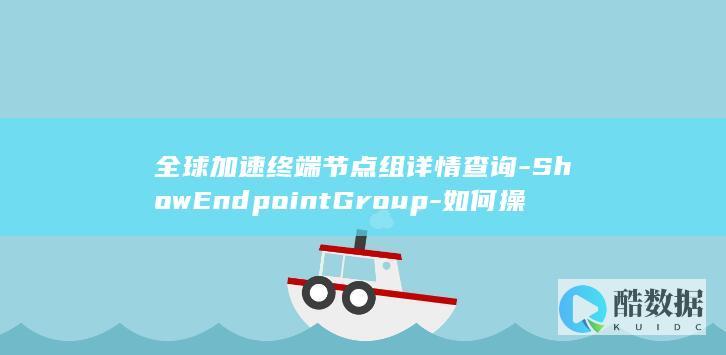 全球加速终端节点查询方法详解