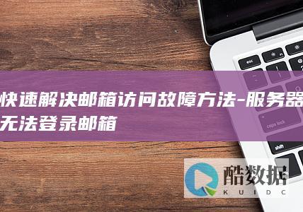 快速解决邮箱访问故障方法-服务器无法登录邮箱