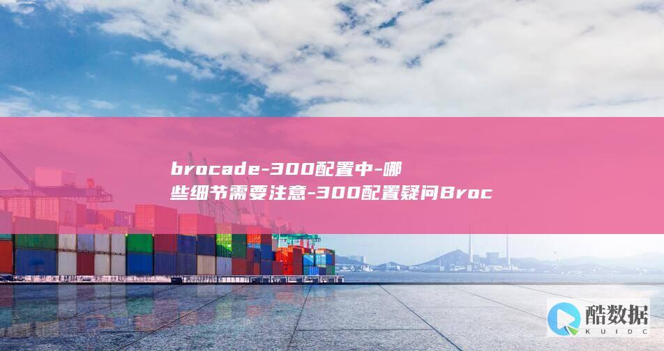 brocade-300配置中-哪些细节需要注意-300配置疑问Brocade