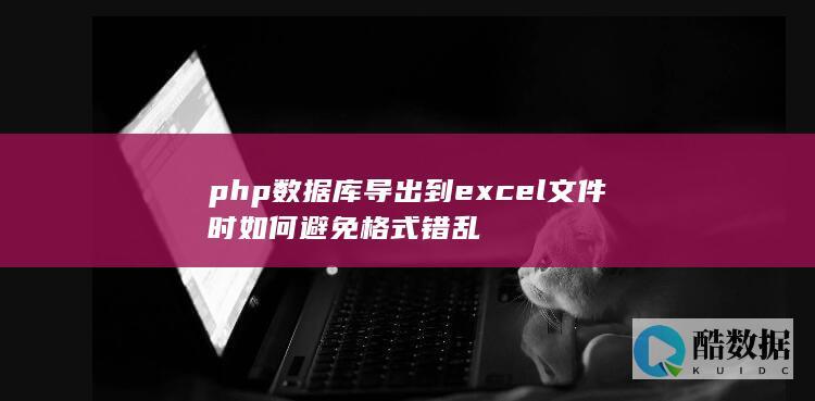 php数据库导出到excel文件时如何避免格式错乱