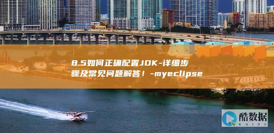 8.5如何正确配置JDK-详细步骤及常见问题解答！-myeclipse