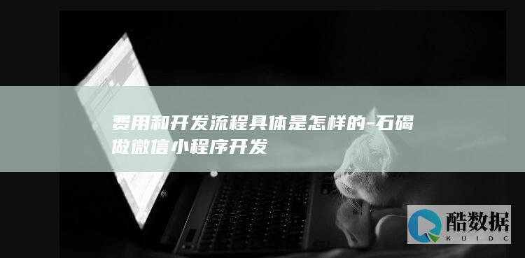 费用和开发流程具体是怎样的-石碣做微信小程序开发