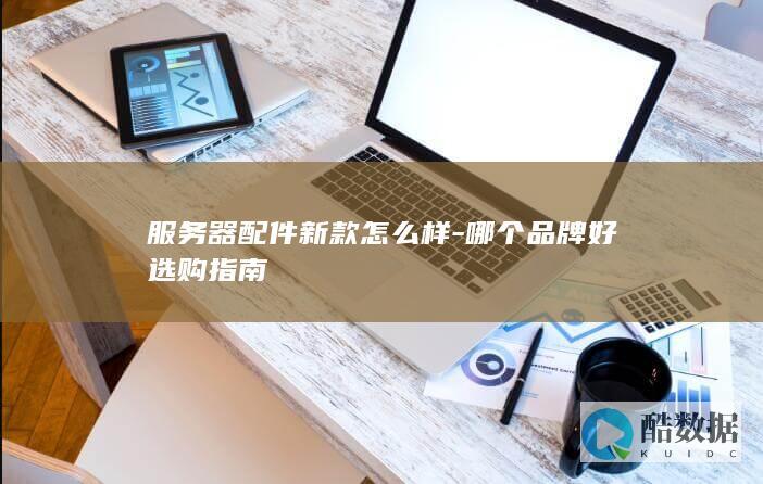 哪个品牌服务器配件好