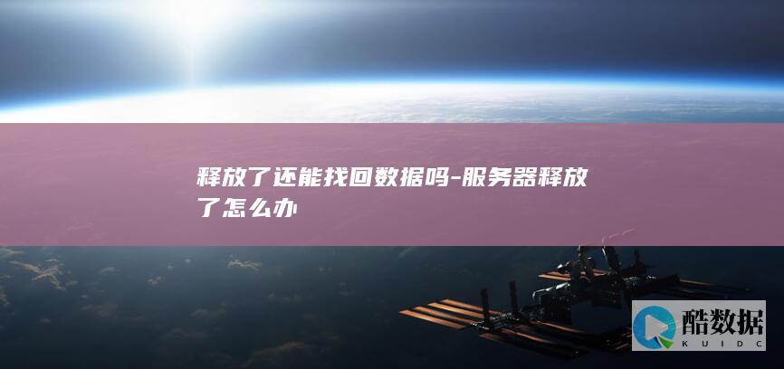 释放了还能找回数据吗-服务器释放了怎么办