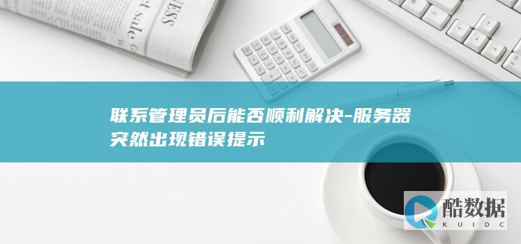 联系管理员后能否顺利解决-服务器突然出现错误提示
