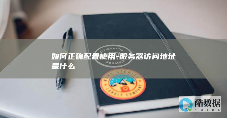 如何正确配置使用-服务器访问地址是什么