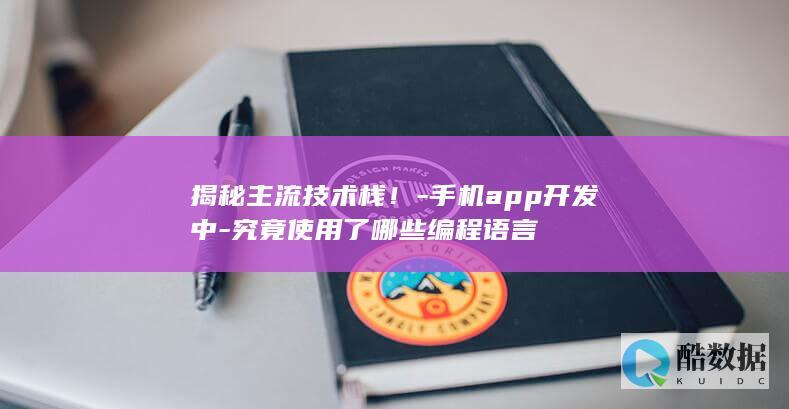 揭秘主流技术栈！-手机app开发中-究竟使用了哪些编程语言