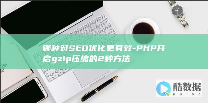 哪种对SEO优化更有效-PHP开启gzip压缩的2种方法