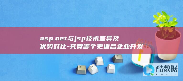 asp.net与jsp技术差异及优势对比-究竟哪个更适合企业开发