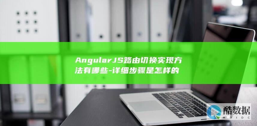 AngularJS路由切换实现方法有哪些-详细步骤是怎样的