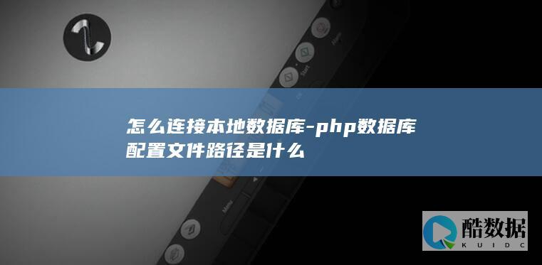 怎么连接本地数据库-php数据库配置文件路径是什么