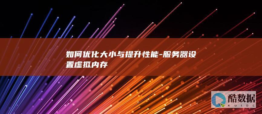 如何优化大小与提升性能-服务器设置虚拟内存