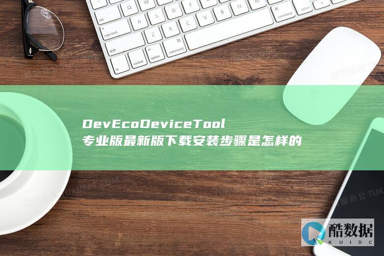 DevEcoDeviceTool专业版最新版下载安装步骤是怎样的