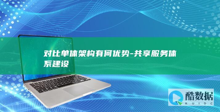 对比单体架构有何优势-共享服务体系建设
