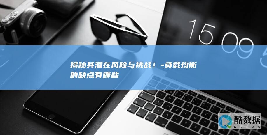 揭秘其潜在风险与挑战！-负载均衡的缺点有哪些