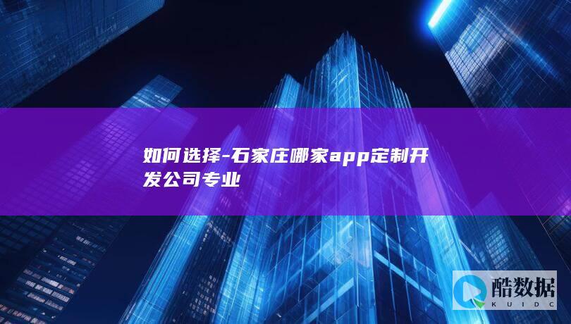 如何选择-石家庄哪家app定制开发公司专业