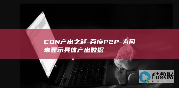 CDN产出之谜-百度P2P-为何未显示具体产出数据