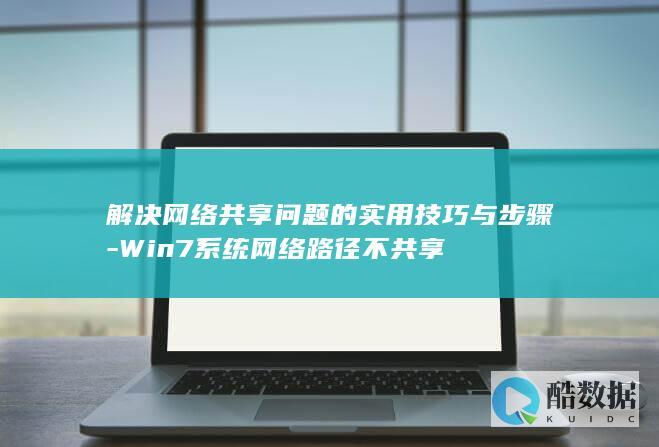 解决网络共享问题的实用技巧与步骤-Win7系统网络路径不共享