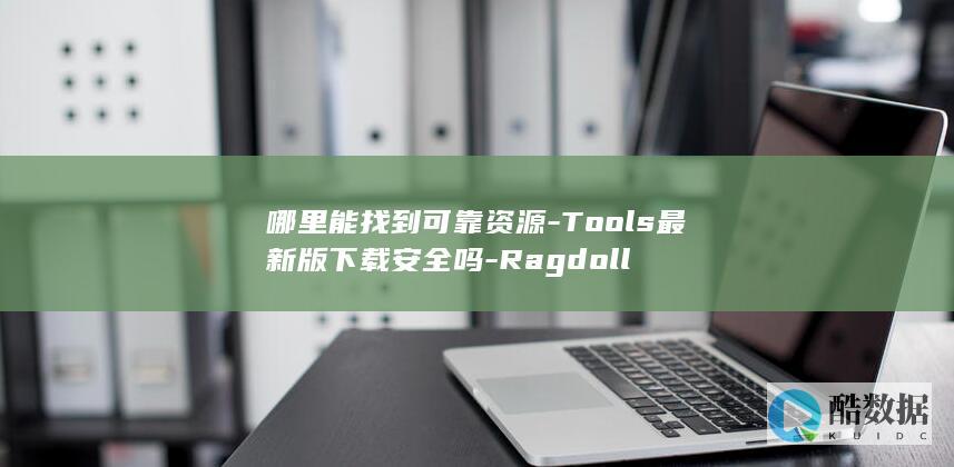 哪里能找到可靠资源-Tools最新版下载安全吗-Ragdoll