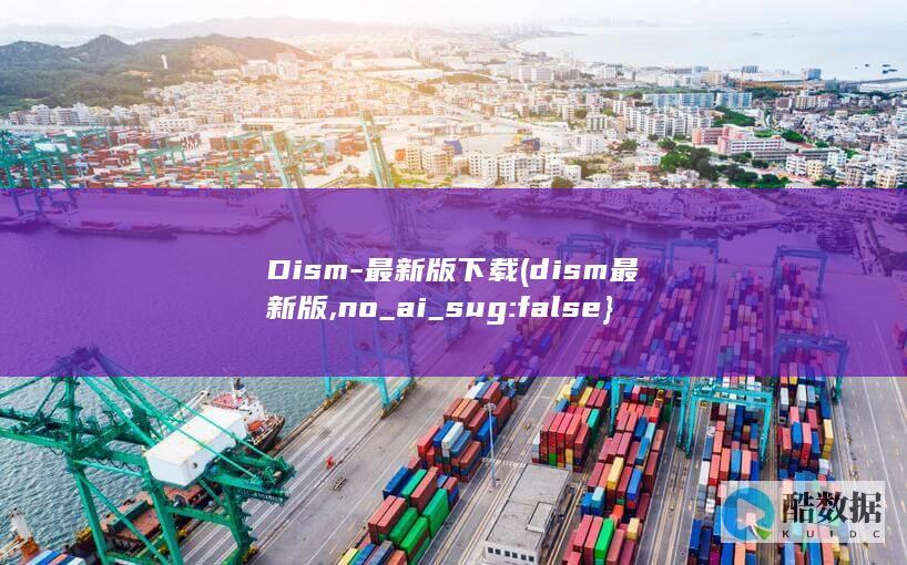 Dism-最新版下载 (dism最新版,no_ai_sug:false}],slid:29400732353713,queryid:0x2891abd643544b1)