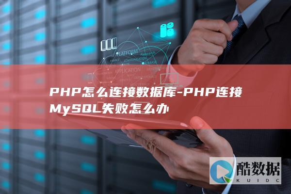 PHP怎么连接数据库-PHP连接MySQL失败怎么办
