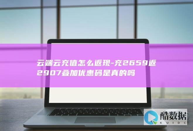 云端云充值怎么返现-充2659返2907叠加优惠码是真的吗