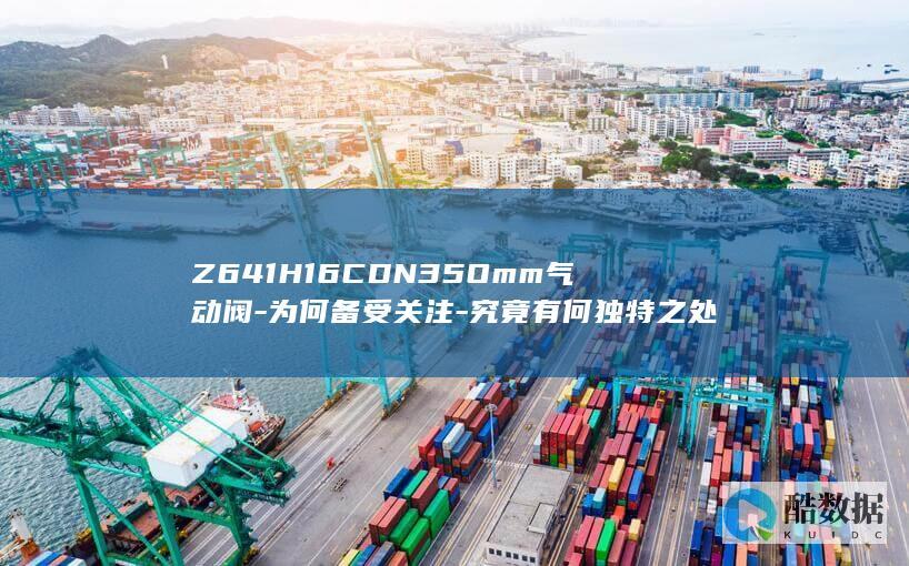 Z641H16CDN35Omm气动阀特点分析