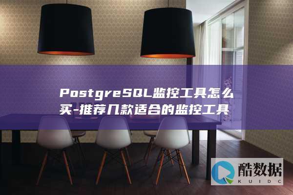 PostgreSQL监控工具怎么买-推荐几款适合的监控工具
