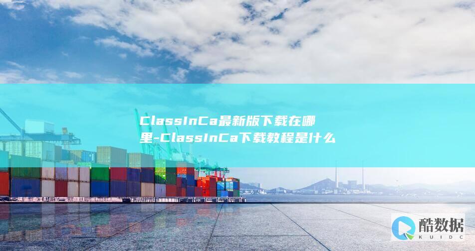 ClassInCa最新版下载在哪里-ClassInCa下载教程是什么